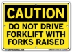"CAUTION - DO NOT DRIVE FORKLIFT WITH FORKS RAISED" Sign in 28 Substrate Variations to fit your needs. Choose your Thickness, Material and Size.