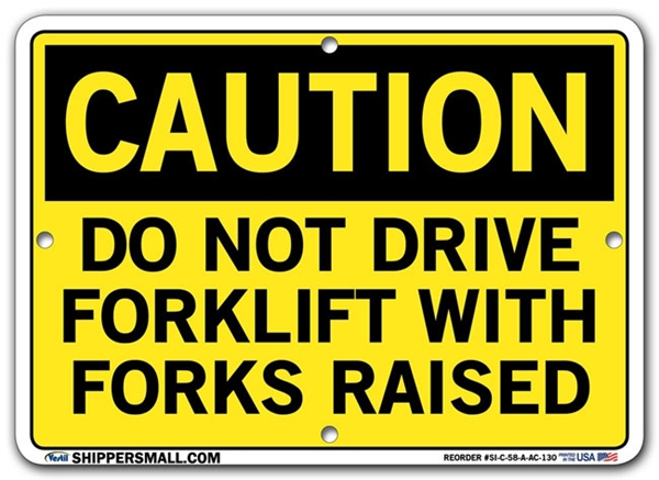 "CAUTION - DO NOT DRIVE FORKLIFT WITH FORKS RAISED" Sign in 28 Substrate Variations to fit your needs. Choose your Thickness, Material and Size.